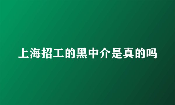 上海招工的黑中介是真的吗