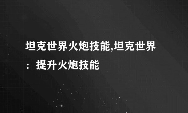 坦克世界火炮技能,坦克世界：提升火炮技能