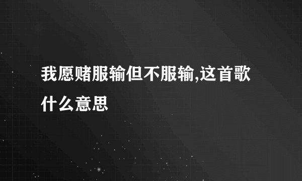 我愿赌服输但不服输,这首歌什么意思