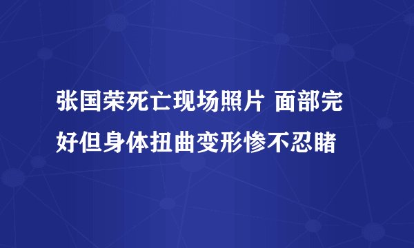 张国荣死亡现场照片 面部完好但身体扭曲变形惨不忍睹