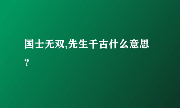 国士无双,先生千古什么意思？