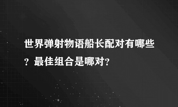 世界弹射物语船长配对有哪些?最佳组合是哪对?