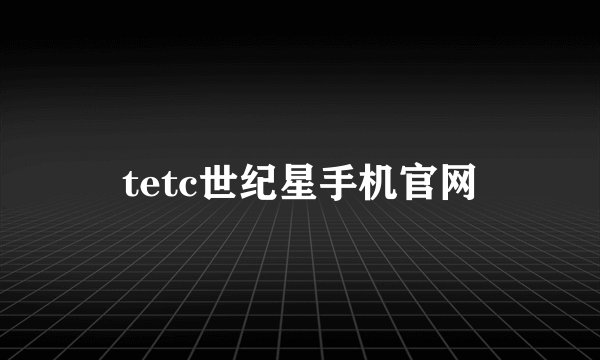 tetc世纪星手机官网