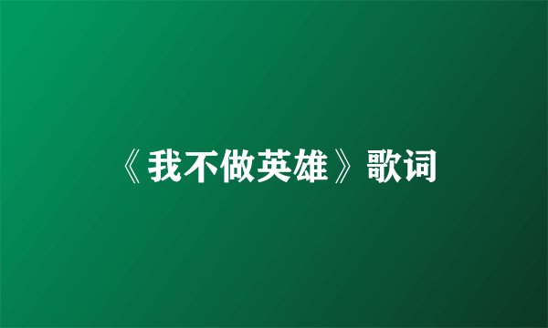 《我不做英雄》歌词