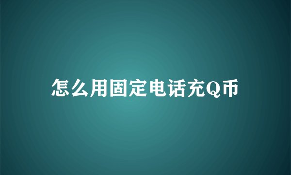 怎么用固定电话充Q币