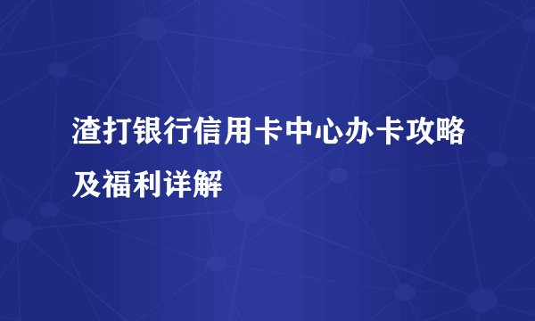 渣打银行信用卡中心办卡攻略及福利详解