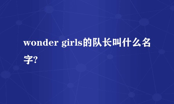 wonder girls的队长叫什么名字?