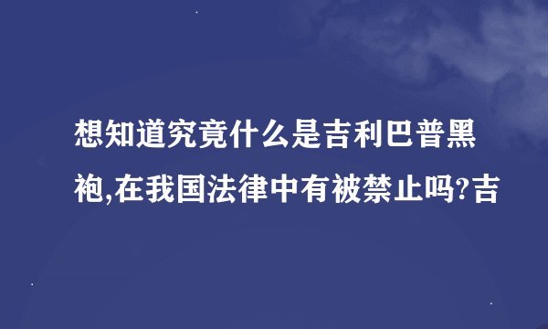 想知道究竟什么是吉利巴普黑袍,在我国法律中有被禁止吗?吉