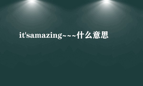 it'samazing~~~什么意思