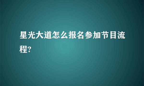 星光大道怎么报名参加节目流程?