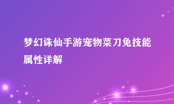 梦幻诛仙手游宠物菜刀兔技能属性详解