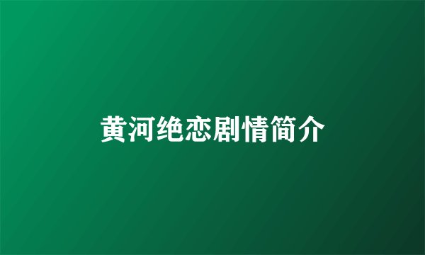 黄河绝恋剧情简介