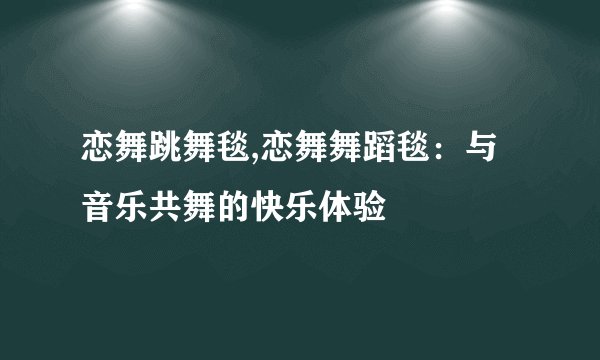 恋舞跳舞毯,恋舞舞蹈毯：与音乐共舞的快乐体验