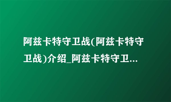 阿兹卡特守卫战(阿兹卡特守卫战)介绍_阿兹卡特守卫战(阿兹卡特守卫战)是什么