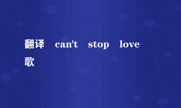 翻译 can't stop love 歌