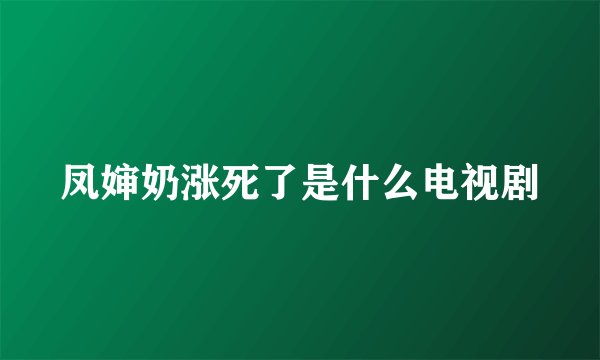凤婶奶涨死了是什么电视剧