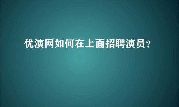 优演网如何在上面招聘演员？