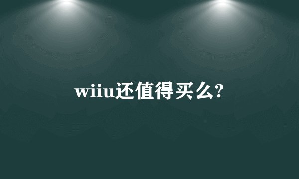 wiiu还值得买么?