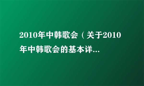 2010年中韩歌会（关于2010年中韩歌会的基本详情介绍）