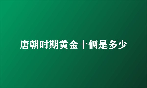 唐朝时期黄金十俩是多少