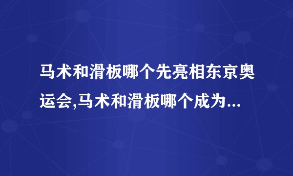 马术和滑板哪个先亮相东京奥运会,马术和滑板哪个成为首次亮相东京奥运会项目？