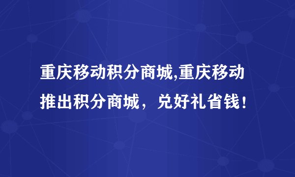 重庆移动积分商城,重庆移动推出积分商城，兑好礼省钱！