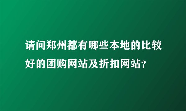 请问郑州都有哪些本地的比较好的团购网站及折扣网站？