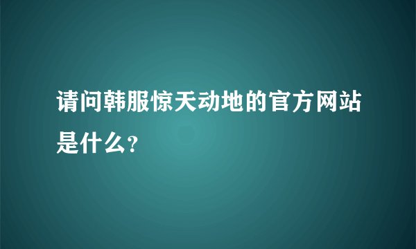 请问韩服惊天动地的官方网站是什么？