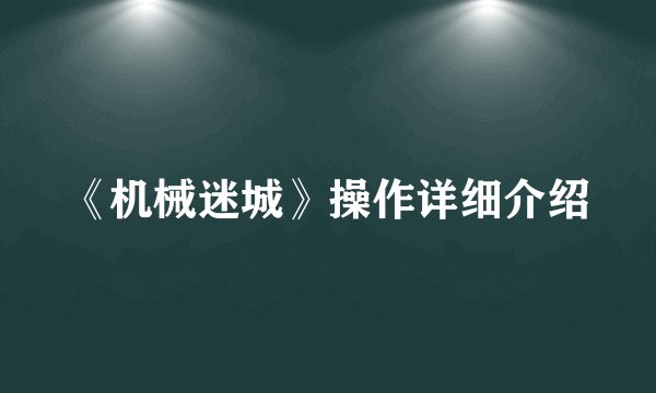 《机械迷城》操作详细介绍