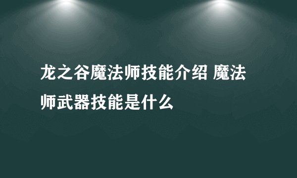 龙之谷魔法师技能介绍 魔法师武器技能是什么