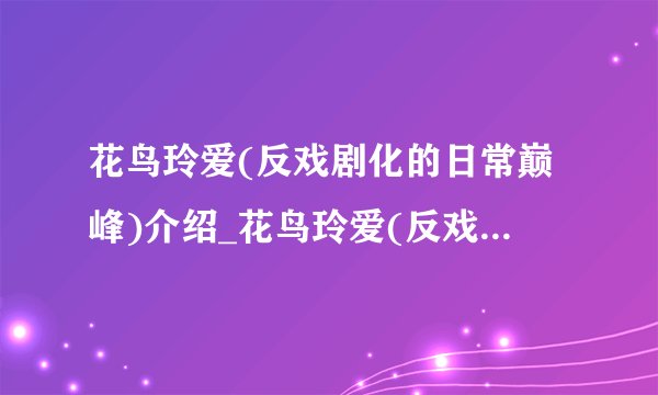 花鸟玲爱(反戏剧化的日常巅峰)介绍_花鸟玲爱(反戏剧化的日常巅峰)是什么