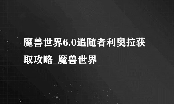 魔兽世界6.0追随者利奥拉获取攻略_魔兽世界