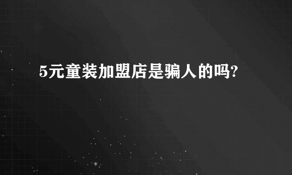 5元童装加盟店是骗人的吗?