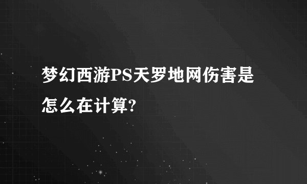 梦幻西游PS天罗地网伤害是怎么在计算?