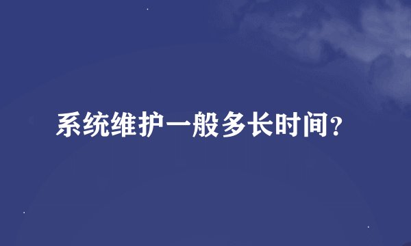 系统维护一般多长时间？