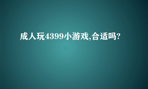 成人玩4399小游戏,合适吗?