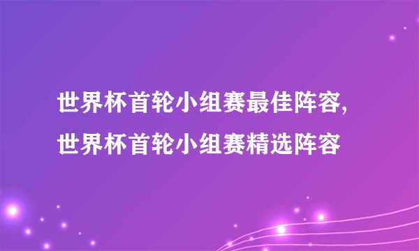 世界杯首轮小组赛最佳阵容,世界杯首轮小组赛精选阵容