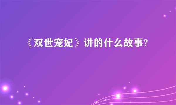 《双世宠妃》讲的什么故事?
