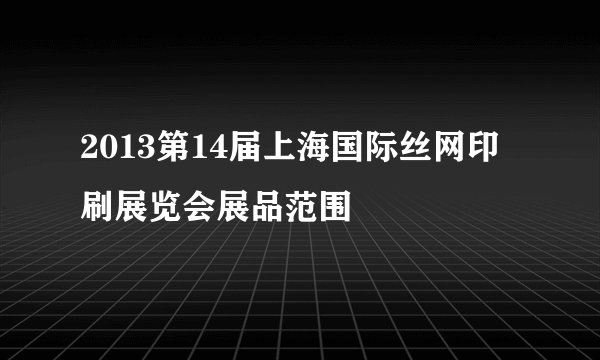2013第14届上海国际丝网印刷展览会展品范围