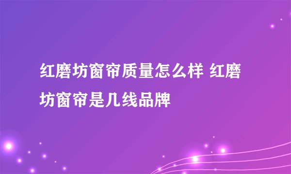 红磨坊窗帘质量怎么样 红磨坊窗帘是几线品牌