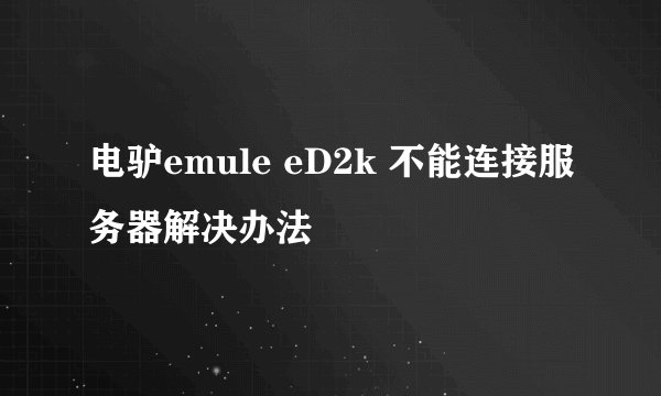 电驴emule eD2k 不能连接服务器解决办法