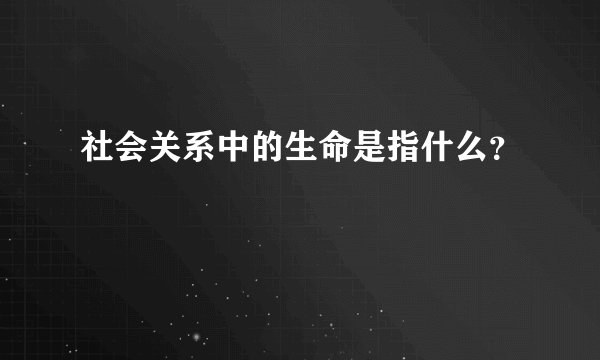社会关系中的生命是指什么？