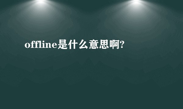 offline是什么意思啊?