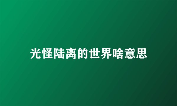 光怪陆离的世界啥意思