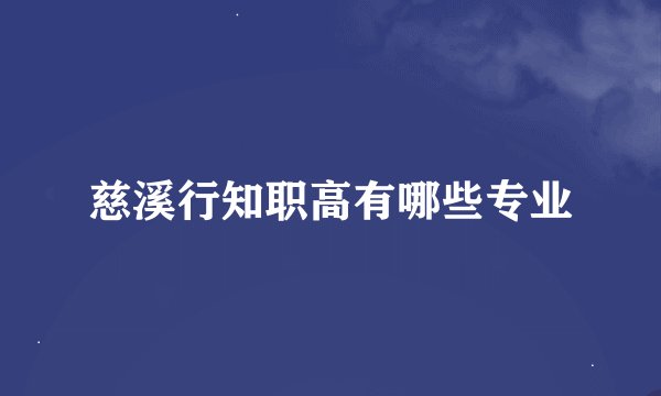 慈溪行知职高有哪些专业