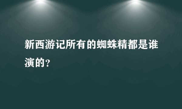 新西游记所有的蜘蛛精都是谁演的?