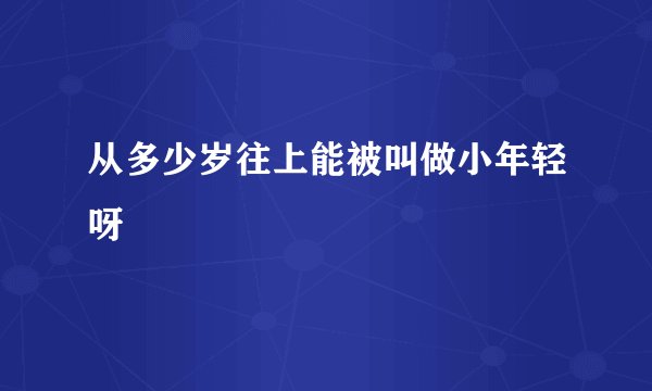 从多少岁往上能被叫做小年轻呀