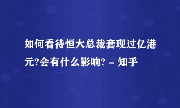 如何看待恒大总裁套现过亿港元?会有什么影响? - 知乎