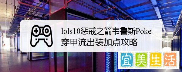 lols10惩戒之箭韦鲁斯Poke穿甲流出装加点攻略