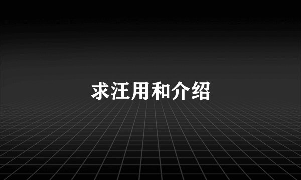 求汪用和介绍